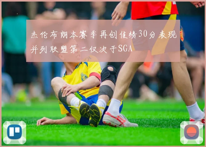 杰伦布朗本赛季再创佳绩30分表现并列联盟第二仅次于SGA