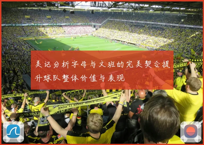 美记分析字母与文班的完美契合提升球队整体价值与表现